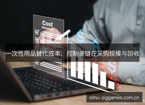 一次性用品替代成本,控制关键在采购规模与回收 一次性用品替代成本,控制关键在采购规模与回收